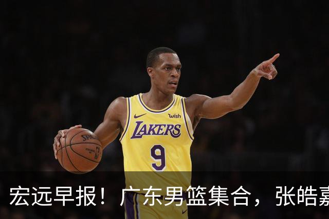 宏远早报！广东男篮集合，张皓嘉归队，徐杰美国特训，胡明轩杜润旺养伤，主教练未见身影！